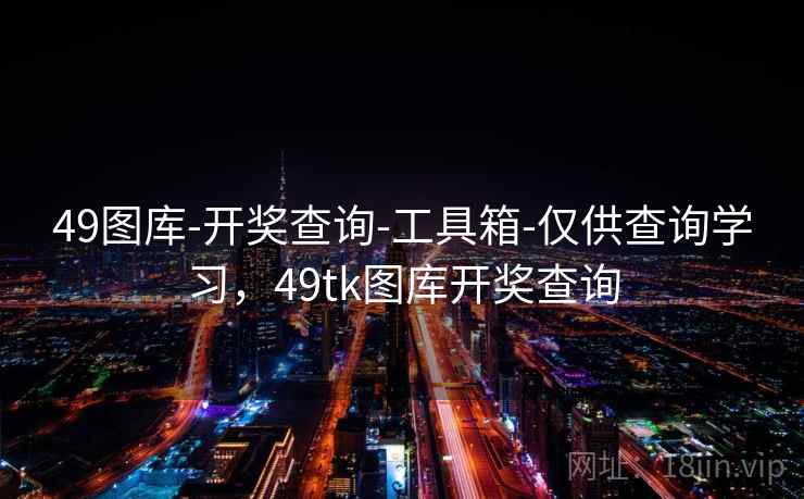49图库-开奖查询-工具箱-仅供查询学习，49tk图库开奖查询