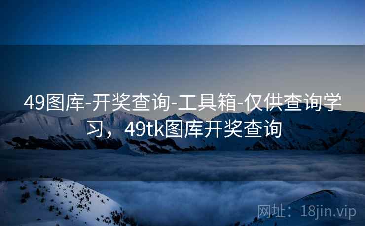 49图库-开奖查询-工具箱-仅供查询学习，49tk图库开奖查询