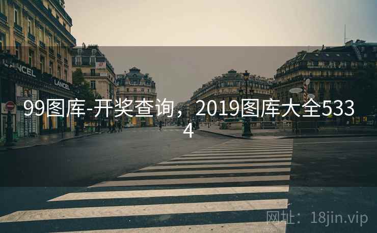 99图库-开奖查询,2019图库大全5334 99图库-开奖查询,2019图库大全5334
