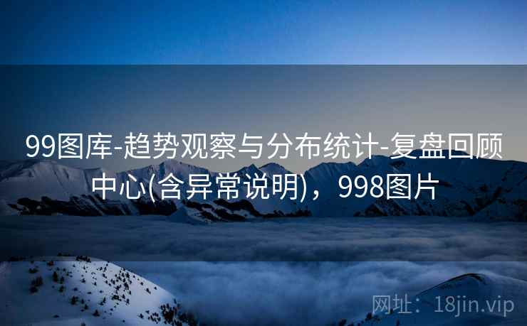 99图库-趋势观察与分布统计-复盘回顾中心(含异常说明)，998图片