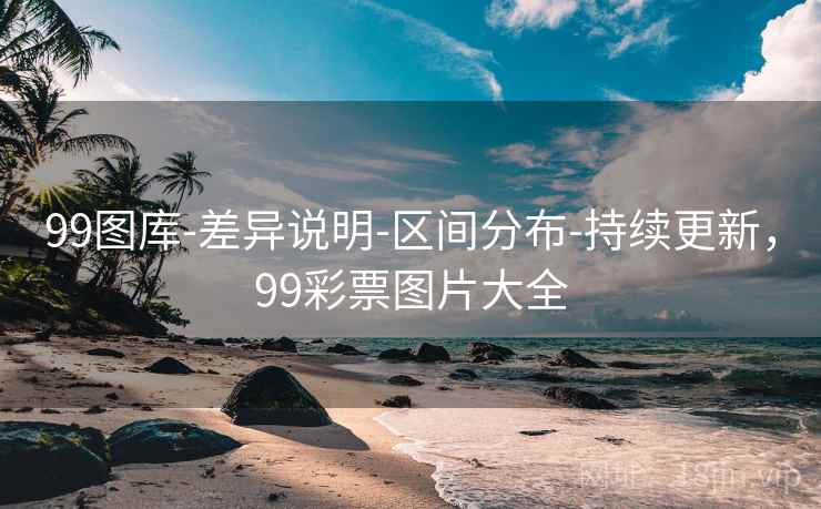 99图库-差异说明-区间分布-持续更新，99彩票图片大全