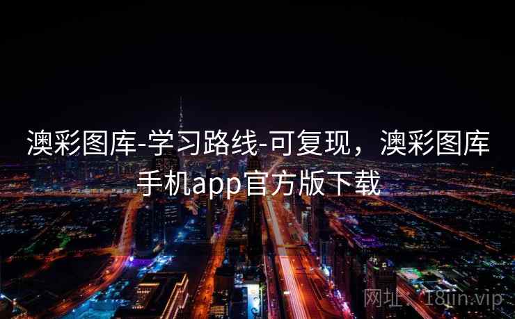 澳彩图库-学习路线-可复现,澳彩图库手机app官方版下载 澳彩图库-学习路线-可复现,澳彩图库手机app官方版下载