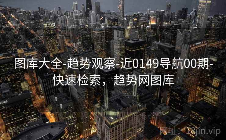 图库大全-趋势观察-近0149导航00期-快速检索，趋势网图库