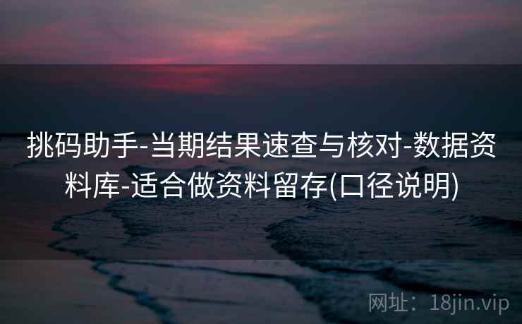挑码助手-当期结果速查与核对-数据资料库-适合做资料留存(口径说明)