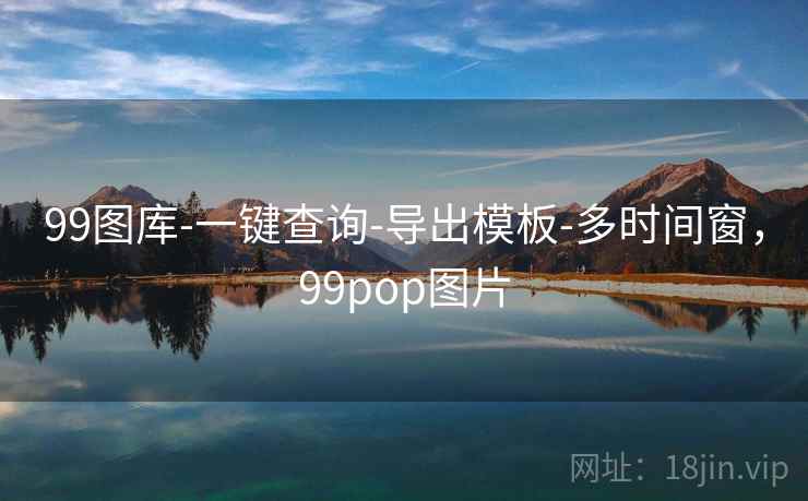 99图库-一键查询-导出模板-多时间窗，99pop图片