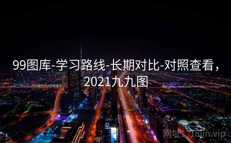 99图库-学习路线-长期对比-对照查看，2021九九图