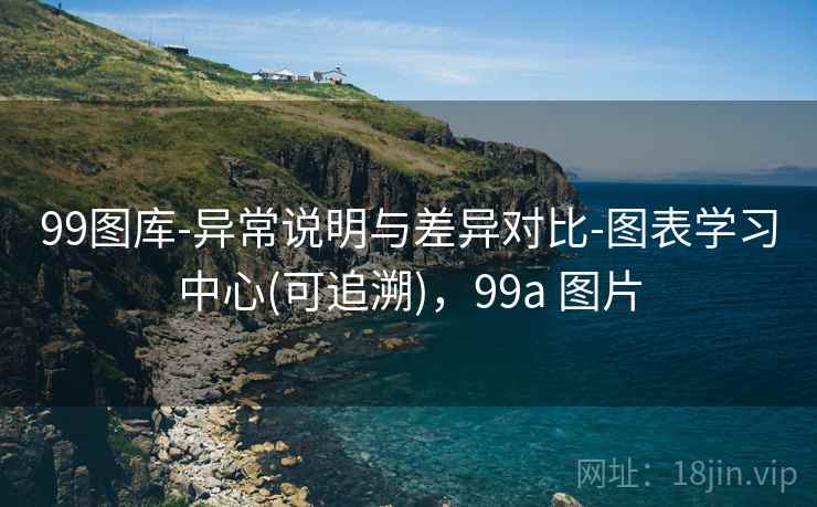 99图库-异常说明与差异对比-图表学习中心(可追溯)，99a 图片