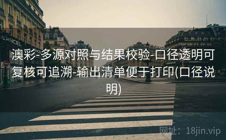 澳彩-多源对照与结果校验-口径透明可复核可追溯-输出清单便于打印(口径说明)