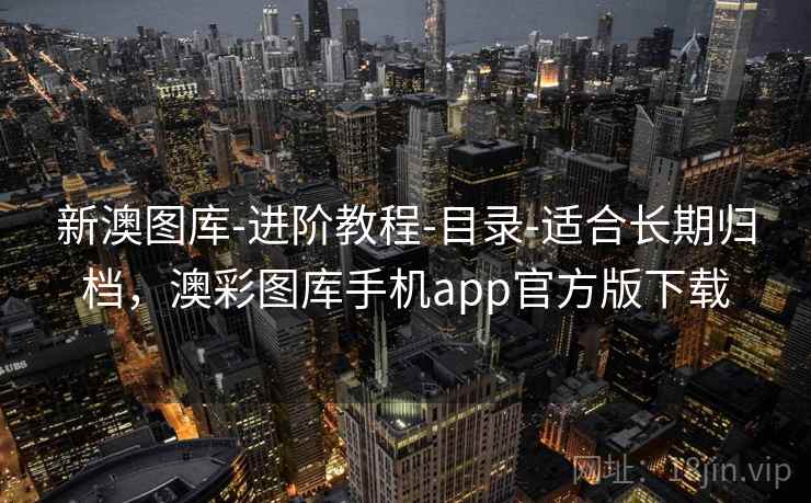新澳图库-进阶教程-目录-适合长期归档，澳彩图库手机app官方版下载