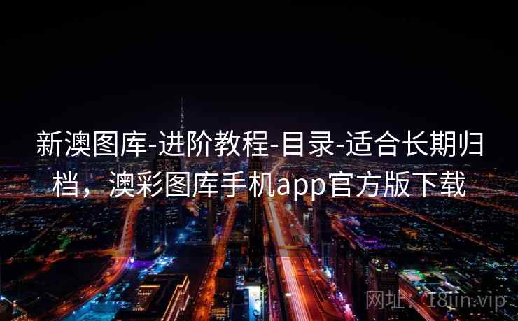 新澳图库-进阶教程-目录-适合长期归档，澳彩图库手机app官方版下载