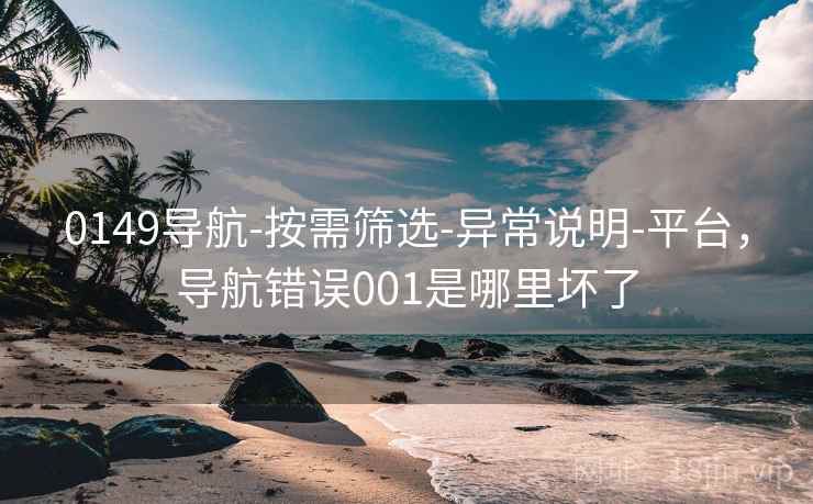 0149导航-按需筛选-异常说明-平台，导航错误001是哪里坏了