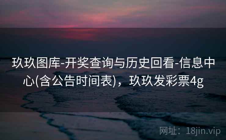 玖玖图库-开奖查询与历史回看-信息中心(含公告时间表)，玖玖发彩票4g