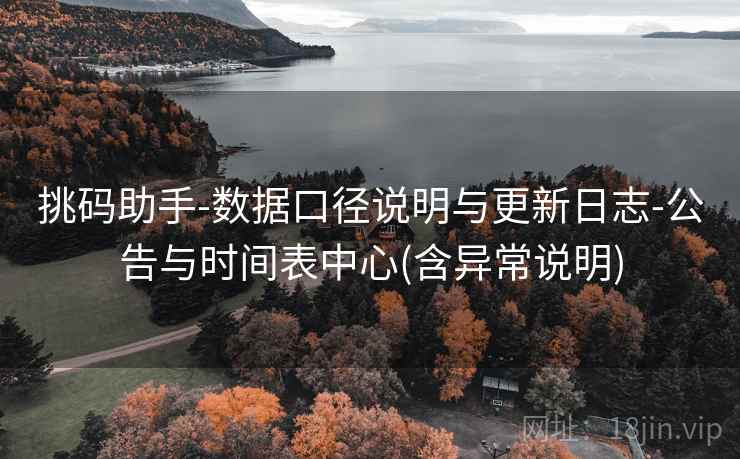 挑码助手-数据口径说明与更新日志-公告与时间表中心(含异常说明)