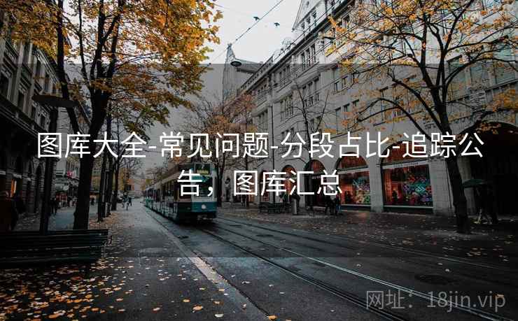 图库大全-常见问题-分段占比-追踪公告，图库汇总